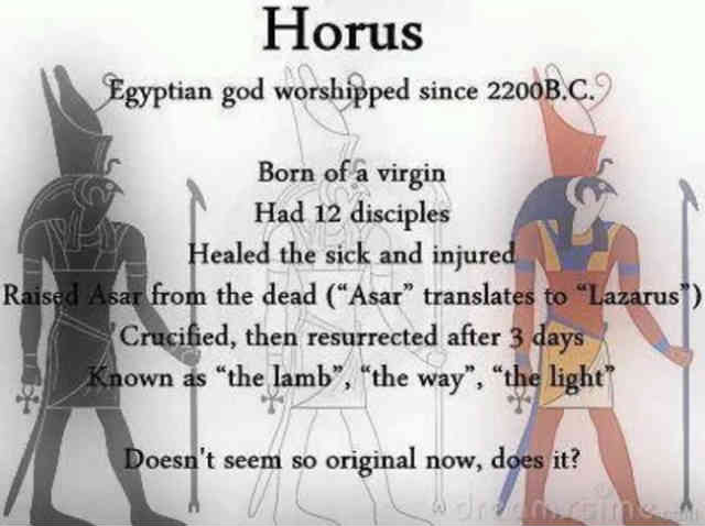 هُروس، خدایِ مصری ها از 2200 سال پیش از میلاد ستایش میشده است: - زاییده از مادری باکره - 12 شاگرد داشت - بیماران و مجروحین را شفا می داد - آسار را از زنده کرد - به صلیب کشیده شد و پس از سه روز رستاخیز کرد - به عنوان انسانی مظلوم و بی آزار، راه و روشنایی شناخته شده است! خدایت دیگر آنقدر هم اصلی به نظر نمی رسد، می رسد؟ سیروس پارسا